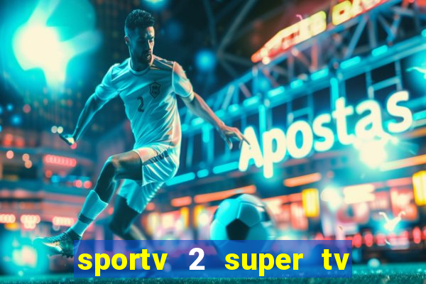 sportv 2 super tv ao vivo